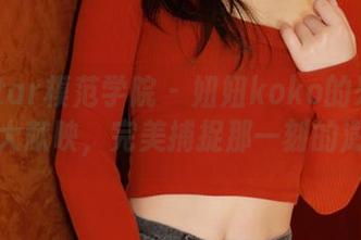 MFStar模范学院 – 妞妞koko的死库水高清大献映，完美捕捉那一刻的澎湃！