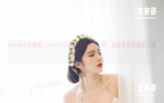 YouWu尤物馆-FoxYini孟狐狸 YouWu尤物馆 - FoxYini孟狐狸的飞机,呸,泳衣写真集最新上线,欲罢不能!