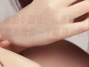 推女神 – 私拍小剧场：陈嘉瑶AYomi化身御姐，默默扔给你一个眼神，这可是资源哦。